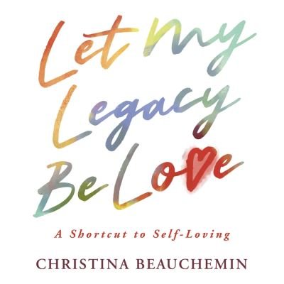 Cover for Christina Beauchemin · Let My Legacy Be Love: A Shortcut to Self-Loving (Paperback Book) [Second edition] (2021)