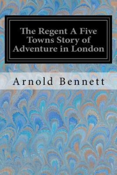 Cover for Arnold Bennett · The Regent A Five Towns Story of Adventure in London (Paperback Bog) (2017)