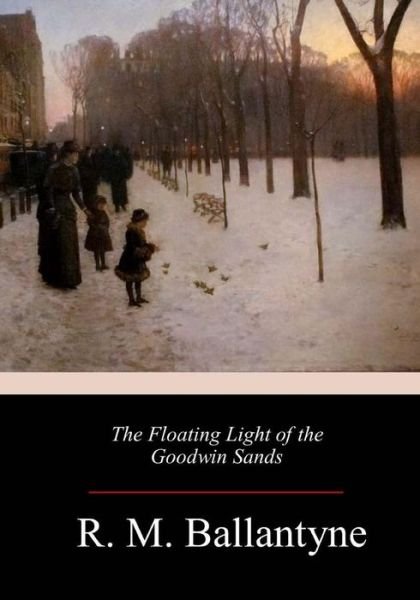 The Floating Light of the Goodwin Sands - R. M. Ballantyne - Books - CreateSpace Independent Publishing Platf - 9781984188731 - January 27, 2018