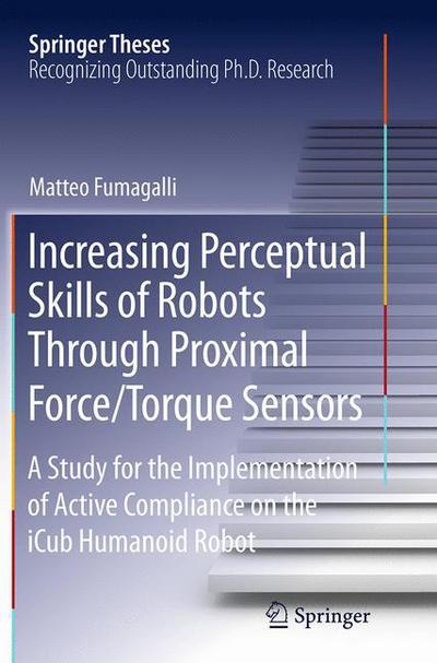 Increasing Perceptual Skills of Robots Through Proximal Force / Torque Sensors: A Study for the Implementation of Active Compliance on the iCub Humanoid Robot - Springer Theses - Matteo Fumagalli - Livros - Springer International Publishing AG - 9783319375731 - 23 de agosto de 2016