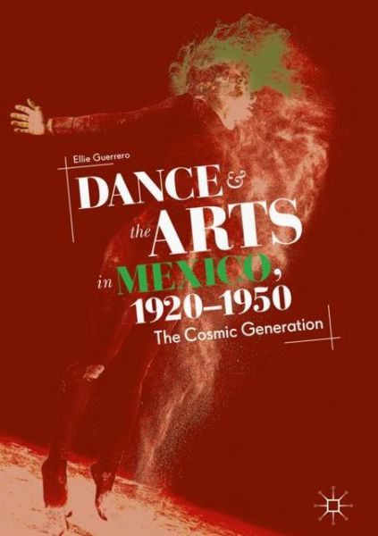 Cover for Ellie Guerrero · Dance and the Arts in Mexico, 1920-1950: The Cosmic Generation (Hardcover Book) [1st ed. 2018 edition] (2018)