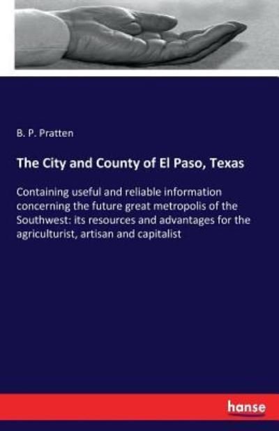 Cover for B P Pratten · The City and County of El Paso, Texas: Containing useful and reliable information concerning the future great metropolis of the Southwest: its resources and advantages for the agriculturist, artisan and capitalist (Paperback Bog) (2017)