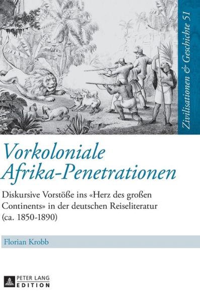 Cover for Florian Krobb · Vorkoloniale Afrika-Penetrationen: Diskursive Vorstoesse Ins &quot;Herz Des Grossen Continents&quot; in Der Deutschen Reiseliteratur (Ca. 1850-1890) - Zivilisationen Und Geschichte / Civilizations and History / (Hardcover Book) (2017)