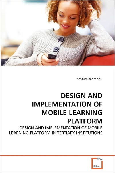 Cover for Ibrahim Momodu · Design and Implementation of Mobile Learning Platform: Design and Implementation of Mobile Learning Platform in Tertiary Institutions (Paperback Book) (2011)