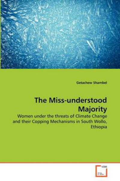 The Miss-understood Majority: Women Under the Threats of Climate Change and Their Copping Mechanisms in South Wollo, Ethiopia - Getachew Shambel - Boeken - VDM Verlag Dr. Müller - 9783639369731 - 15 juli 2011