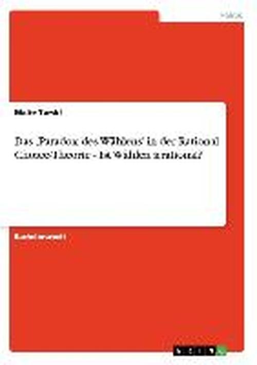 Das 'Paradox des Wahlens' in der Rational Choice-Theorie - Ist Wahlen irrational? - Malte Turski - Bøker - Grin Verlag - 9783640176731 - 29. september 2008