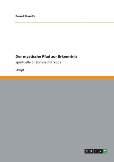 Der mystische Pfad zur Erkenntnis: Spirituelle Erlebnisse mit Yoga - Bernd Staudte - Books - Grin Verlag - 9783656412731 - April 21, 2013