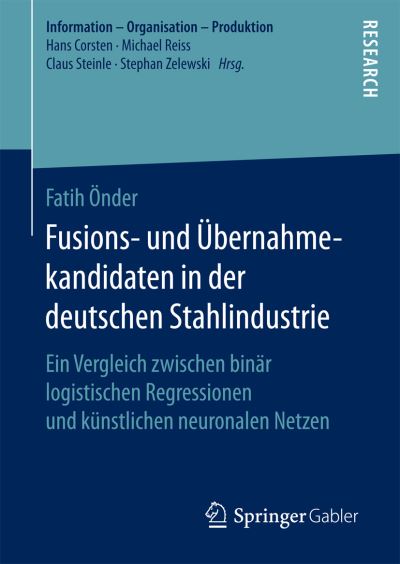 Cover for Fatih OEnder · Fusions- Und UEbernahmekandidaten in Der Deutschen Stahlindustrie: Ein Vergleich Zwischen Binar Logistischen Regressionen Und Kunstlichen Neuronalen Netzen - Information - Organisation - Produktion (Hardcover Book) [1. Aufl. 2016 edition] (2016)