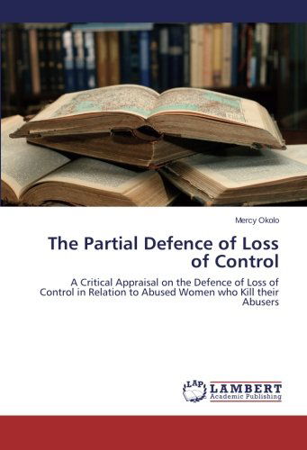 Cover for Mercy Okolo · The Partial Defence of Loss of Control: a Critical Appraisal on the Defence of Loss of Control in Relation to Abused Women Who Kill Their Abusers (Paperback Book) (2013)