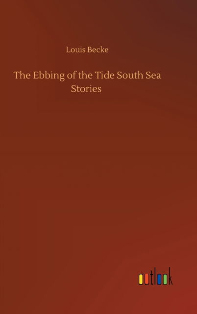 The Ebbing of the Tide South Sea Stories - Louis Becke - Książki - Outlook Verlag - 9783752372731 - 30 lipca 2020