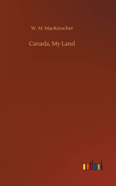 Cover for W M Mackeracher · Canada, My Land (Hardcover Book) (2020)