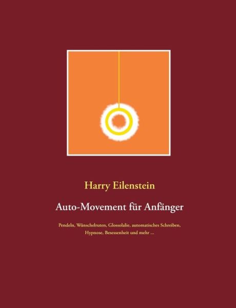 Cover for Harry Eilenstein · Auto-Movement fur Anfanger: Pendeln, Wunschelruten, Glossolalie, automatisches Schreiben, Besessenheit und mehr ... (Paperback Book) (2020)