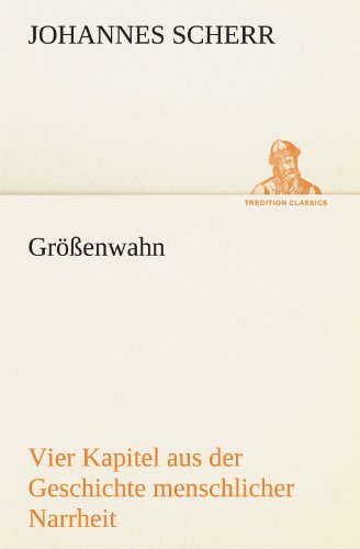 Cover for Johannes Scherr · Größenwahn: Vier Kapitel Aus Der Geschichte Menschlicher Narrheit. (Tredition Classics) (German Edition) (Paperback Book) [German edition] (2012)