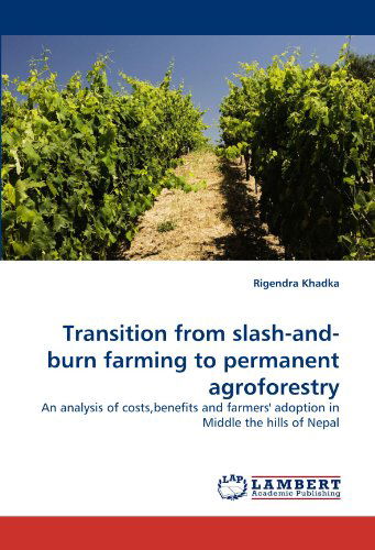 Transition from Slash-and-burn Farming to Permanent Agroforestry: an Analysis of Costs,benefits and Farmers' Adoption in Middle the Hills of Nepal - Rigendra Khadka - Books - LAP LAMBERT Academic Publishing - 9783844330731 - April 22, 2011