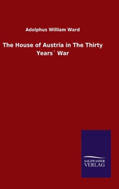 Cover for Adolphus William Ward · The House of Austria in The Thirty Years War (Gebundenes Buch) (2020)