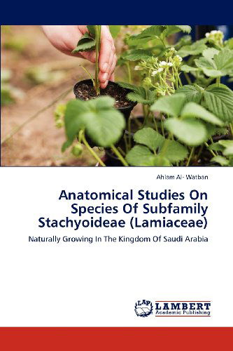 Cover for Ahlam Al- Watban · Anatomical Studies on Species of Subfamily Stachyoideae (Lamiaceae): Naturally Growing in the Kingdom of Saudi Arabia (Pocketbok) (2012)