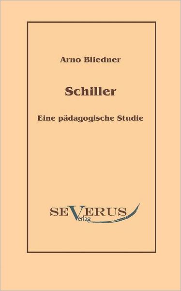 Schiller. Eine Pädagogische Studie - Arno Bliedner - Books - SEVERUS Verlag - 9783942382731 - October 8, 2010