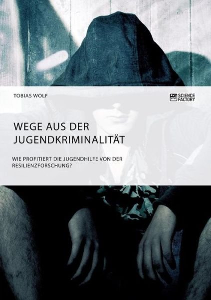 Cover for Tobias Wolf · Wege aus der Jugendkriminalitat. Wie profitiert die Jugendhilfe von der Resilienzforschung? (Paperback Book) (2018)
