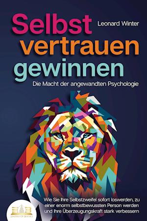 Cover for Leonard Winter · SELBSTVERTRAUEN GEWINNEN - Die Macht der angewandten Psychologie: Wie Sie Ihre Selbstzweifel sofort loswerden, zu einer enorm selbstbewussten Person werden und Ihre Überzeugungskraft stark verbessern (Book) (2023)