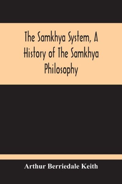 The Samkhya System, A History Of The Samkhya Philosophy - Arthur Berriedale Keith - Books - Alpha Edition - 9789354213731 - October 11, 2020