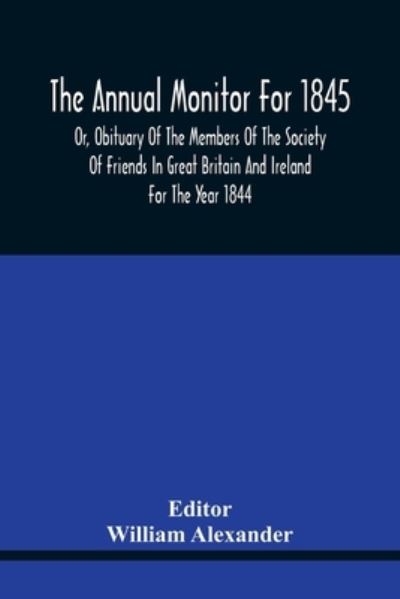 The Annual Monitor For 1845 Or, Obituary Of The Members Of The Society Of Friends In Great Britain And Ireland For The Year 1844 - William Alexander - Livres - Alpha Edition - 9789354440731 - 17 février 2021