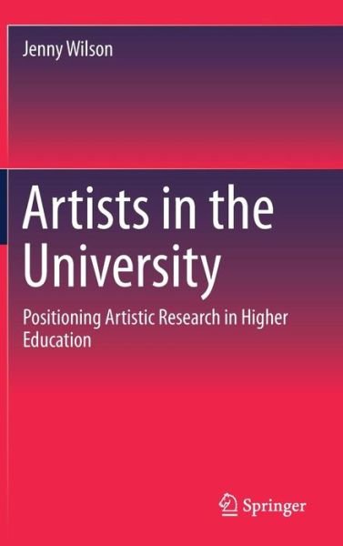 Cover for Jenny Wilson · Artists in the University: Positioning Artistic Research in Higher Education (Hardcover Book) [1st ed. 2018 edition] (2017)