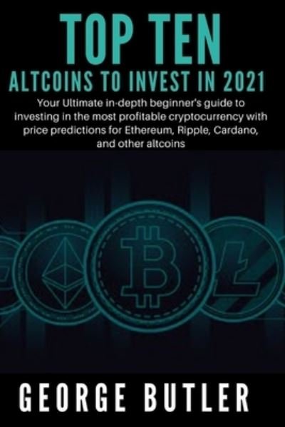 Cover for George Butler · Best Altcoins To Invest In 2021: Your Ultimate in-depth beginner's guide to investing in the most profitable cryptocurrency with price predictions for Ethereum, Ripple, Cardano, and other altcoins - Ultimate Cryptocurrency Guides (Paperback Book) (2021)
