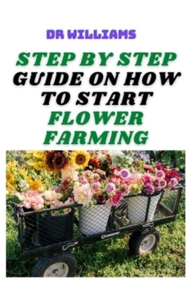 Cover for Dr Williams · Step by Step Guide on How to Start Flower Farming (Paperback Book) (2021)