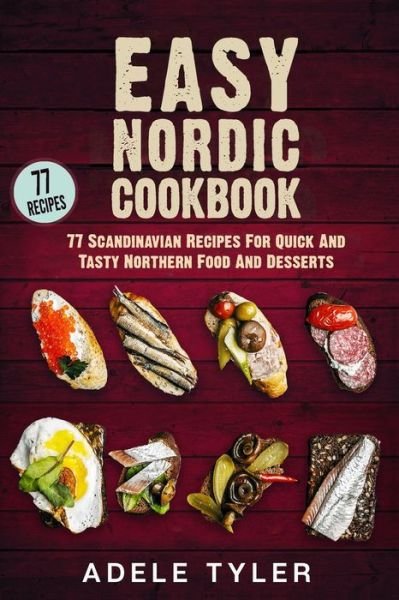 Easy Nordic Cookbook: 77 Scandinavian Recipes For Quick And Tasty Northern Food And Desserts - Tyler Adele Tyler - Kirjat - Independently published - 9798713616731 - tiistai 9. maaliskuuta 2021