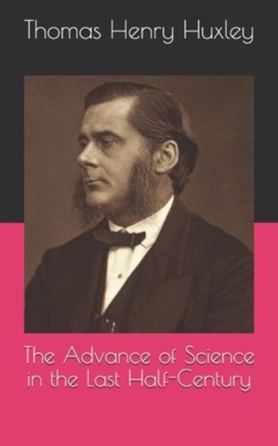 Cover for Thomas Henry Huxley · The Advance of Science in the Last Half-Century (Paperback Book) (2021)