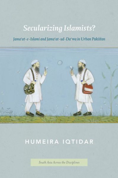 Cover for Humeira Iqtidar · Secularizing Islamists?: Jama'at-e-Islami and Jama'at-ud-Da'wa in Urban Pakistan - South Asia Across the Disciplines (Paperback Book) (2014)