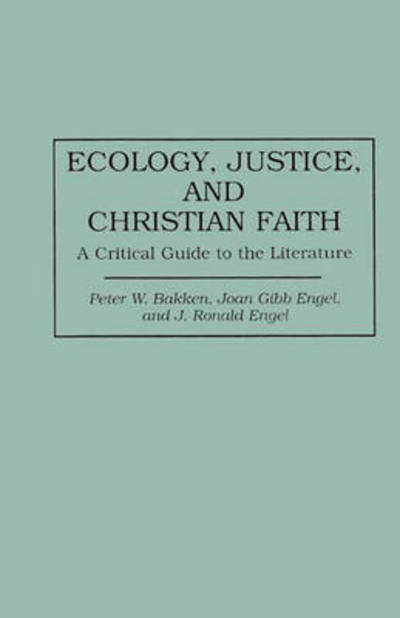 Cover for Peter W. Bakken · Ecology, Justice, and Christian Faith: A Critical Guide to the Literature - Bibliographies and Indexes in Religious Studies (Hardcover Book) [Annotated edition] (1995)