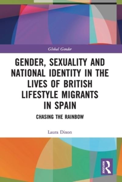 Cover for Dixon, Laura (Liverpool John Moores University, UK) · Gender, Sexuality and National Identity in the Lives of British Lifestyle Migrants in Spain: Chasing the Rainbow - Global Gender (Paperback Book) (2022)