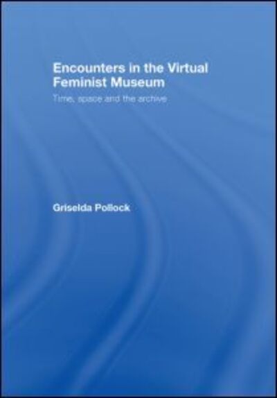Encounters in the Virtual Feminist Museum: Time, Space and the Archive - Griselda Pollock - Books - Taylor & Francis Ltd - 9780415413732 - November 23, 2007