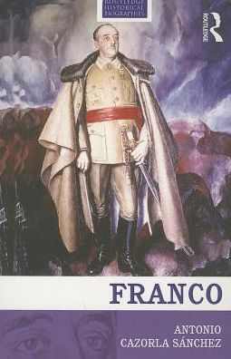 Cover for Cazorla-Sanchez, Antonio (Trent University, Canada) · Franco: The Biography of the Myth - Routledge Historical Biographies (Paperback Book) (2013)