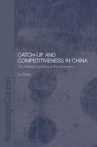 Cover for Jin Zhang · Catch-Up and Competitiveness in China: The Case of Large Firms in the Oil Industry - Routledge Studies on the Chinese Economy (Paperback Book) (2016)