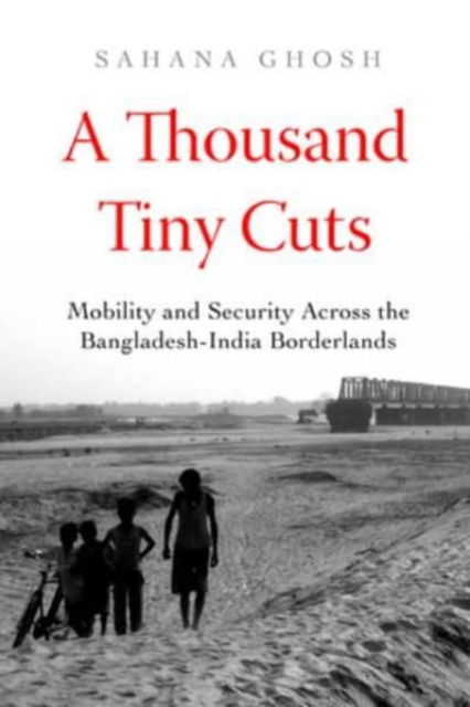 Cover for Sahana Ghosh · A Thousand Tiny Cuts: Mobility and Security across the Bangladesh-India Borderlands - Atelier: Ethnographic Inquiry in the Twenty-First Century (Paperback Book) (2023)