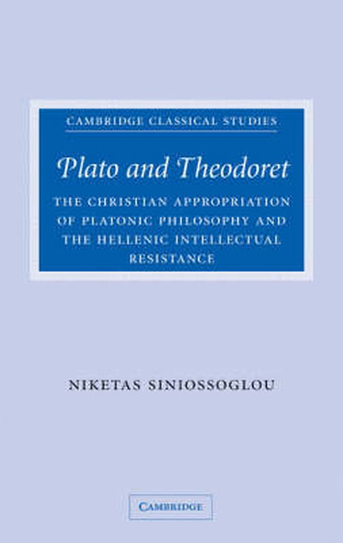 Cover for Niketas Siniossoglou · Plato and Theodoret: The Christian Appropriation of Platonic Philosophy and the Hellenic Intellectual Resistance - Cambridge Classical Studies (Hardcover Book) (2008)