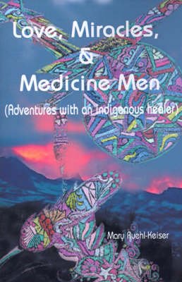 Cover for Mary Ruehl-keiser · Love, Miracles and Medicine Men: Adventures with an Indigenous Healer (Taschenbuch) (2000)