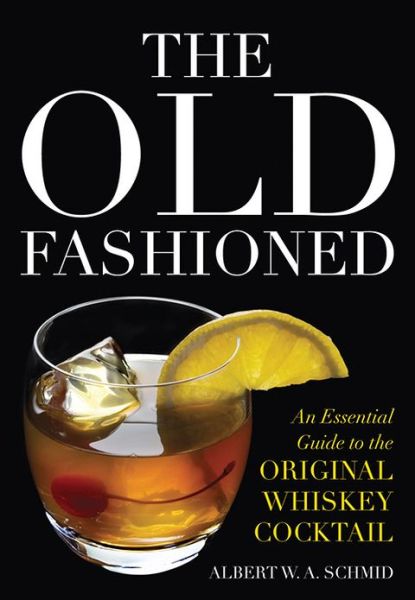 The Old Fashioned: An Essential Guide to the Original Whiskey Cocktail - Albert W. A. Schmid - Books - The University Press of Kentucky - 9780813141732 - March 1, 2013