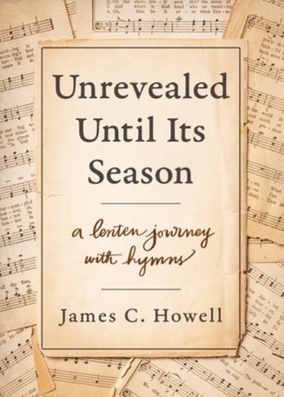 Unrevealed Until Its Season : A Lenten Journey with Hymns - James C. Howell - Książki - Upper Room Books - 9780835819732 - 19 lipca 2021