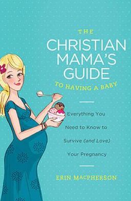 Cover for Erin MacPherson · The Christian Mama's Guide to Having a Baby: Everything You Need to Know to Survive (and Love) Your Pregnancy - Christian Mama's Guide Series (Paperback Book) (2013)