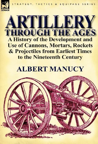 Cover for Albert Manucy · Artillery Through the Ages: a History of the Development and Use of Cannons, Mortars, Rockets &amp; Projectiles from Earliest Times to the Nineteenth Century (Gebundenes Buch) (2011)