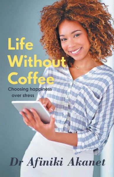 Cover for Afiniki Akanet · Life Without Coffee: Choosing Happiness Over Stress (Paperback Book) (2017)