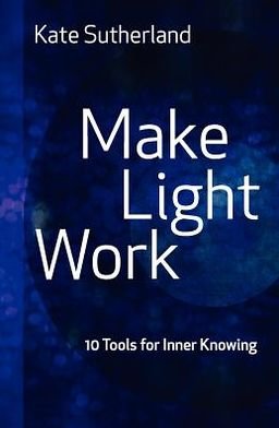 Kate R Sutherland · Make Light Work: 10 Tools for Inner Knowing (Paperback Book) (2012)