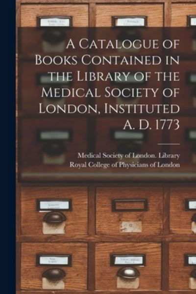 A Catalogue of Books Contained in the Library of the Medical Society of London, Instituted A. D. 1773 - Medical Society of London Library - Bøker - Legare Street Press - 9781014318732 - 9. september 2021