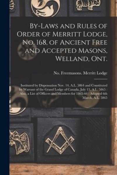 Cover for No 168 (W Freemasons Merritt Lodge · By-laws and Rules of Order of Merritt Lodge, No. 168, of Ancient Free and Accepted Masons, Welland, Ont. [microform]: Instituted by Dispensation Nov. 14, A.L. 5864 and Constituted by Warrant of the Grand Lodge of Canada, July 13, A.L. 5865: Also, A... (Taschenbuch) (2021)