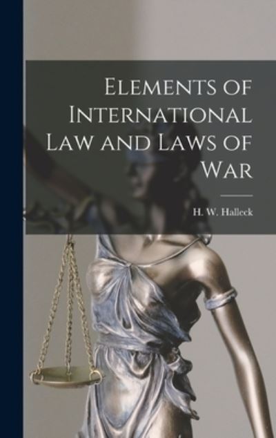 Cover for Halleck H W (Henry Wager) · Elements of International Law and Laws of War (Book) (2022)