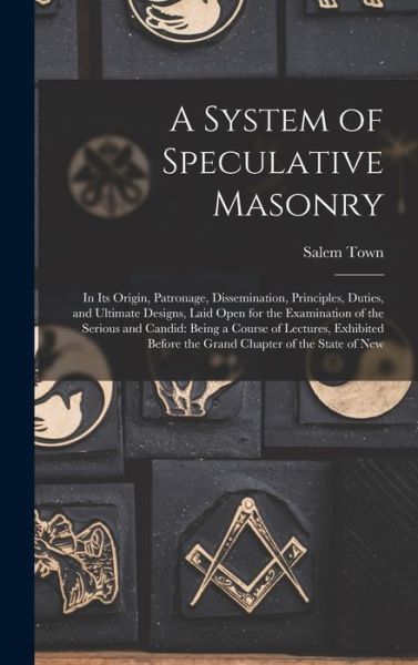 Cover for Salem Town · System of Speculative Masonry : In Its Origin, Patronage, Dissemination, Principles, Duties, and Ultimate Designs, Laid Open for the Examination of the Serious and Candid (Book) (2022)