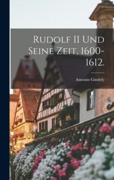 Cover for Antonín Gindely · Rudolf II und Seine Zeit, 1600-1612 (Book) (2022)